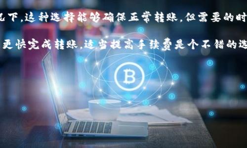 比特派钱包（Bitpie Wallet）是一款广受欢迎的数字货币钱包，它支持多种主流加密货币的存储、转账和交易。随着数字货币的兴起，越来越多的人开始使用比特派钱包进行资产管理和转账。然而，用户在进行转账时，往往会对手续费产生疑问。那么，比特派钱包转账手续费究竟是多少呢？

比特派钱包的转账手续费与多种因素有关，包括转账的币种、网络拥堵程度和用户选择的手续费类型等。在一般情况下，比特派钱包的转账手续费是动态调整的。在市场情况良好时，手续费会比较低，当网络拥堵时，手续费则会有所上升。

根据用户的选择，比特派钱包提供了不同的手续费选项。首先，用户可以选择低手续费的转账，通常在币种网络顺畅的情况下，这种选择能够确保正常转账，但需要的时间较长。其次，如果用户需要尽快进行转账，可以选择支付较高手续费的选项，这样可以优先处理交易。

总体来说，比特派钱包的收费标准并没有一个固定的数字，用户在使用过程中可以根据自身的需求进行选择。如果你希望更快完成转账，适当提高手续费是个不错的选择。反之，如果对时间要求不高，可以选择较低的手续费，从而节省一些成本。

为了解决用户对比特派钱包转账手续费的疑问，以下是一些相关的关键词：

比特派钱包，转账手续费，数字货币，手续费类型，转账速度/guanjianci

比特派钱包转账手续费详细解析