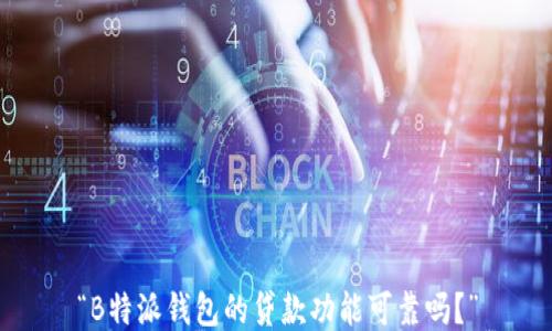 
“B特派钱包的贷款功能可靠吗？”