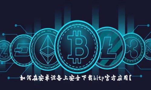 如何在安卓设备上安全下载bitp官方应用？