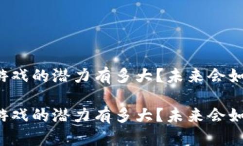 区块链底层技术游戏的潜力有多大？未来会如何改变游戏产业？

区块链底层技术游戏的潜力有多大？未来会如何改变游戏产业？