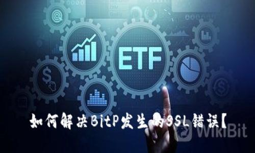 如何解决BitP发生的SSL错误？