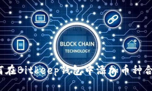 如何在Bitkeep钱包中添加币种合约？