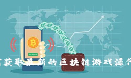 如何获取最新的区块链游戏源代码？