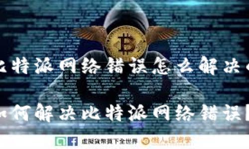 比特派网络错误怎么解决的

如何解决比特派网络错误？