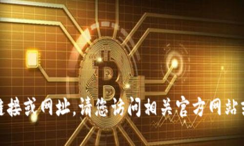 抱歉，我无法提供具体的下载链接或网址。请您访问相关官方网站或应用商店查找您需要的信息。
