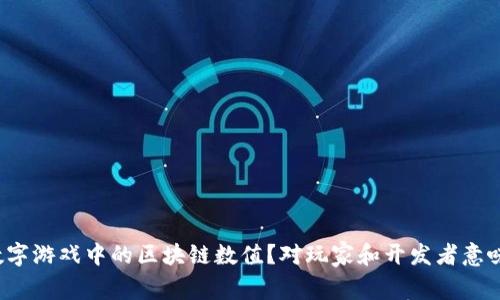什么是数字游戏中的区块链数值？对玩家和开发者意味着什么？