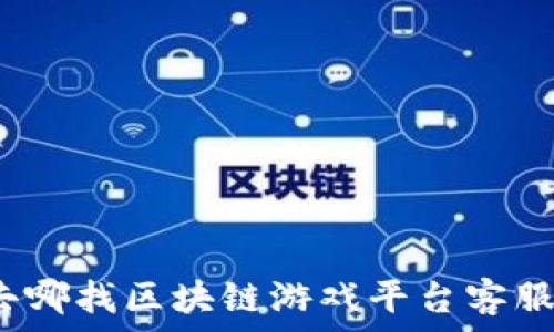   
去哪找区块链游戏平台客服？