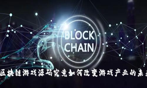 : 区块链游戏源码究竟如何改变游戏产业的未来？