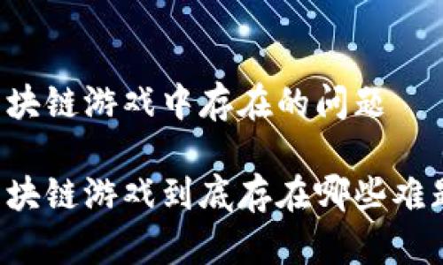 区块链游戏中存在的问题

区块链游戏到底存在哪些难题？