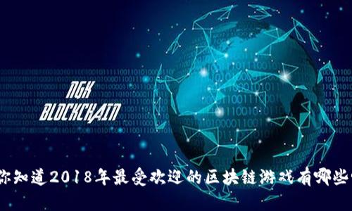 : 你知道2018年最受欢迎的区块链游戏有哪些吗？