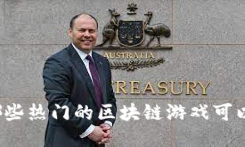 你知道哪些热门的区块链游戏可以下载吗？