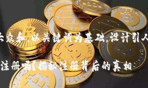 思考一个符合大众和，以关键词为基础，设计引人思考的疑问句：

b特派可以无限注册吗？揭秘注册背后的真相