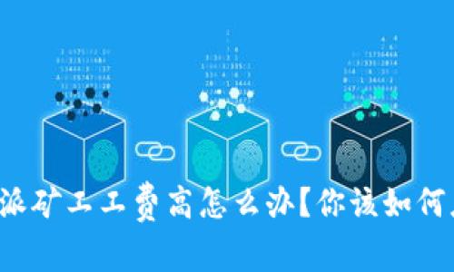 比特派矿工工费高怎么办？你该如何应对？