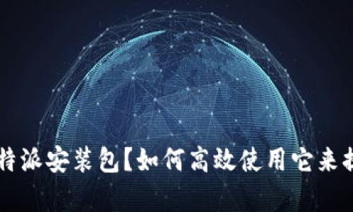 什么是B特派安装包？如何高效使用它来提升效率？