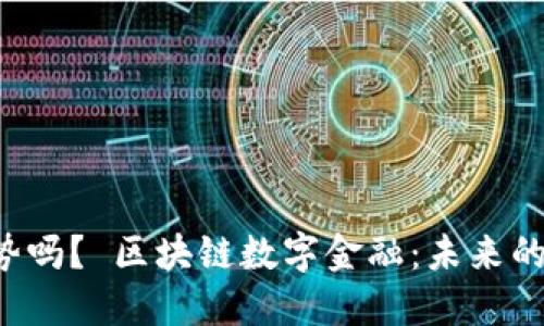 区块链数字金融是趋势吗？ 区块链数字金融：未来的趋势还是偶然的热潮？