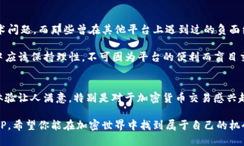   BitP究竟好用吗？ 使用经验分享与评测 / 

 guanjianci BitP, 加密货币, 用户体验, 投资, 交易所 /guanjianci 

是什么让BitP吸引用户？
在如今这个数字化的时代，越来越多的人开始接触和使用加密货币。作为一个新兴的加密货币交易平台，BitP凭借着简单易用的界面和快速的交易速度，吸引了大量用户的关注。那么，BitP究竟好用吗？它又有什么独特之处呢？我们来深入探讨一下。

用户界面与体验
首先，让我们来看一下BitP的用户界面。无论是新手还是有经验的交易者，都能轻松上手。平台的设计清新明了，功能分类清晰，非常友好。很多用户在首次使用时，都会赞叹其直观的导航系统，让整个交易过程变得更加顺畅。

相比于一些复杂的交易平台，BitP的操作流程更为简洁，用户只需注册账号，验证身份后便可开始交易。此外，对于那些不精通加密货币的人，平台还提供了详尽的教程和常见问题解答，包括怎样创建钱包、如何进行首次存款等，让新手用户可以更快融入这个世界。

交易费用如何？
交易费用是很多投资者选择交易平台时考虑的重要因素。BitP在费用方面相对透明，虽然与其他一些主流交易所相比，它的费用可能稍微高一点，但整体上并不算过于离谱。然而，用户在实际交易中还需注意一些隐藏费用，比如提现手续费等，最好提前了解清楚。

在我们调查的许多用户中，大家普遍认为BitP的费用水平处于合理范围内，尤其是在市场波动较大时，其快速的交易速度和流动性也为用户提供了不少便利。有人甚至表示，在关键时刻能够迅速完成交易，往往会给他们带来不小的收益。

支持的加密货币种类
平台支持的加密货币种类也是用户关注的重点之一。当前，BitP已经支持了多种主流币种，包括比特币、以太坊、莱特币等，甚至还有一些小众币种。这样的多样性极大地满足了不同投资者的需求。

当然，如果你是某种特定币种的忠实粉丝，可以提前在平台上查询它们的上架计划。用户的反馈显示，平台时常会添加新的币种，这也让他们感受到了一种应有的活力和未来感。

安全性分析
在加密货币的世界里，安全性无疑是个大问题，而BitP在这方面的表现也值得关注。平台采取了一系列安全措施，包括账户双重验证、资产冷存储等，以确保用户资金的安全。此外，平台也定期进行安全审计，以减少潜在风险。

在我们的调研当中，有用户提到他们在区块链技术上做了大量的投入，用户在安全性方面的担忧得到了很好的回应。但是即便如此，用户仍然需要提高自己的安全意识，设置复杂的密码，避免在公共网络环境下使用等，以保护自己的资产安全。

用户服务与支持
良好的客户服务可以让用户在使用过程中遇到问题时，得到及时有效的解决。BitP在这方面的反馈总体上是积极的，用户表示客服响应及时，能够聊得过的沟通让他们感到欣慰。无论是通过邮箱、在线聊天还是社交媒体，客服团队通常都能迅速回应。

当然，服务质素的高低也和用户的具体需求有关。有些用户可能更愿意通过电话进行交流，而平台是否能提供这样的选择，会直接影响到他们的使用体验。不过，总体来说，大多数用户表示，对于大部分问题，客服都能够有效解答。

实际使用体验的反馈
综合来看，BitP给用户的整体体验还是相对良好的。无论是新手还是经验丰富的投资者，用户普遍反映能够顺利交易，没有遭遇太多技术问题。而那些曾在其他平台上遇到过的负面经历，在BitP上似乎并不常见。用户在使用过程中，感受到平台的稳定性和流畅性，尤其是在市场波动大的时候，交易效率没有受到影响。

当然，体验因人而异，这要看个人习惯。有用户会觉得某些操作流程需要，而另一些人则认为其赞不绝口。最重要的是，用户在交易过程中应该保持理性，不可因为平台的便利而盲目交易。

总结
综上所述，BitP在用户界面、交易费用、安全性、客户服务等多个方面表现出了良好的一面。虽然可能存在一些需要改进的地方，但整体体验让人满意。特别是对于加密货币交易感兴趣的新手而言，BitP无疑是一个值得尝试的平台。

所以，如果你对加密货币交易感兴趣，想要寻找一个使用方便、支持多种币种并且具有良好安全性的交易平台，不妨亲自去体验一下BitP。希望你能在加密世界中找到属于自己的机会。记住，无论选择哪个平台，保持警惕和理智，才是成功的关键。