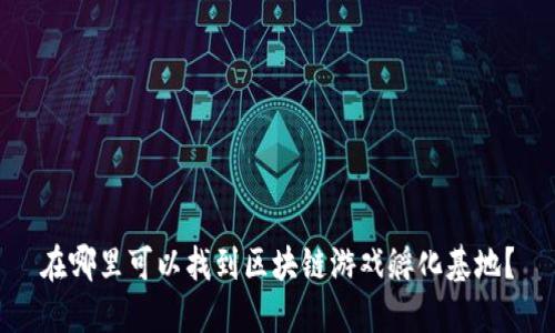 在哪里可以找到区块链游戏孵化基地？