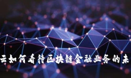 马云如何看待区块链金融业务的未来？