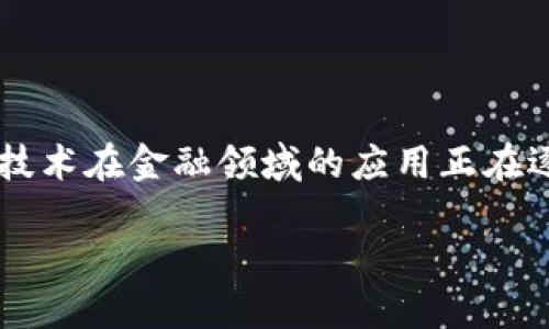 区块链金融如何上市是一个当今行业中备受关注的话题。如果你也在思考这个问题,那么就不妨一起深入探讨一下这背后的逻辑和流程。区块链技术在金融领域的应用正在逐渐成熟，越来越多的公司开始尝试用这种新颖的技术来发展自己的业务，并不断探索上市的可能性。那么，区块链金融又该如何实现成功上市呢？

区块链金融如何上市？探索新兴趋势与发展路径