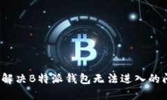 如何解决B特派钱包无法进入的问题？
