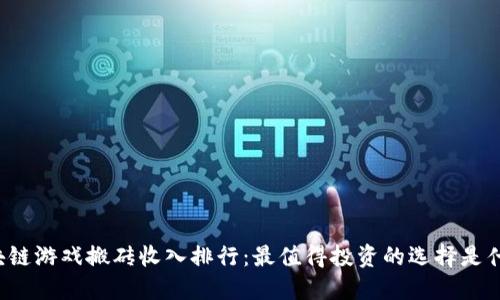 区块链游戏搬砖收入排行：最值得投资的选择是什么？