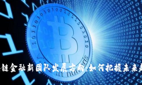 区块链金融新团队发展方向：如何把握未来趋势？