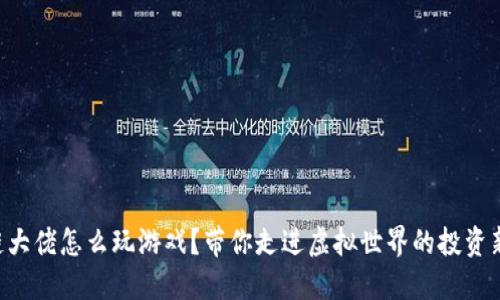 区块链大佬怎么玩游戏？带你走进虚拟世界的投资新趋势！