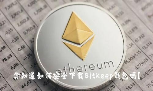 你知道如何安全下载BitKeep钱包吗？