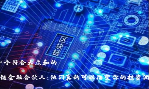 思考一个符合大众和的

 区块链金融合伙人：他们真的可以改变你的投资游戏吗？