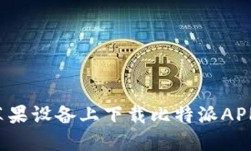 如何在苹果设备上下载比特派APP最新版？