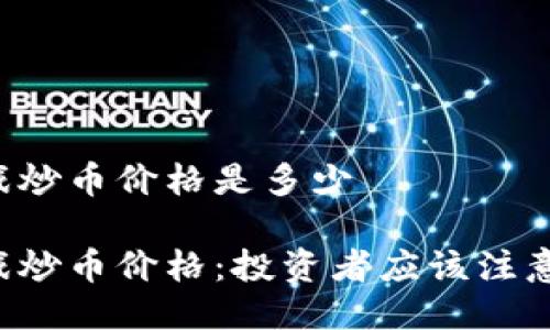 区块链游戏炒币价格是多少

区块链游戏炒币价格：投资者应该注意哪些因素？