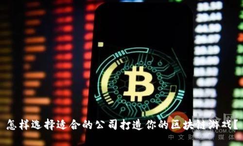 怎样选择适合的公司打造你的区块链游戏？