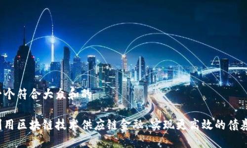 思考一个符合大众和的

如何利用区块链技术供应链金融，实现更高效的债券管理？