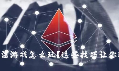 区块链魔法游戏怎么玩？这些技巧让你轻松上手！