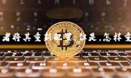 特派硬件钱包（或称为硬件钱包）在使用中可能会遇到一些问题，这时你可能会想要重置它，以便解决问题或者将其重新配置。但是，怎样重置特派硬件钱包呢？在本篇文章中，我们将逐步指导你完成这个过程，并帮助你理解重置的含义及注意事项。

重置特派硬件钱包，你需要了解哪些细节？