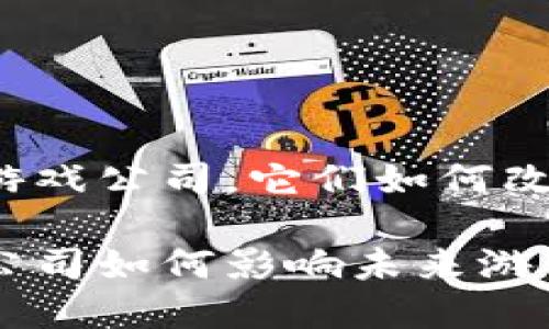 思考有趣的区块链游戏公司，它们如何改变游戏行业的未来？

深圳的区块链游戏公司如何影响未来游戏行业？