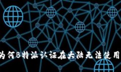 为何B特派认证在大陆无法使用？