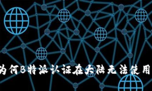 为何B特派认证在大陆无法使用？