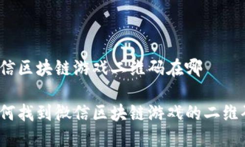 微信区块链游戏二维码在哪

如何找到微信区块链游戏的二维码？