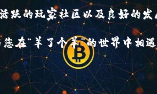 羊了个羊区块链游戏：为什么它能吸引如此多的玩家？

关键词：区块链游戏, 羊了个羊, 玩法介绍, NFT, 玩家体验

如果您对区块链游戏感到好奇，或许您已经听说过一个叫做“羊了个羊”的游戏。那么，这款游戏究竟有什么特别之处，能够在众多游戏中脱颖而出，并吸引了数以万计的玩家呢？在接下来的文章中，我们将一探究竟，揭示“羊了个羊”背后的秘密，通过深入分析它的游戏机制、玩家体验以及区块链的影响，帮助您全面理解这一现象。

“羊了个羊”的游戏背景

在讨论“羊了个羊”之前，我们首先需要了解什么是区块链游戏。简单来说，区块链游戏是基于区块链技术开发的一类游戏，其核心特点是去中心化、透明度高以及支持数字资产的交易。这样一来，玩家不再只是游戏的消费者，更是价值创造的参与者，他们的付出可以转化为实际的数字资产。

“羊了个羊”正是这一趋势下的产物。它结合了卡牌收集和策略对战，让玩家在享受游戏乐趣的同时，还能通过技术带来的各种可能性获得真实收益。“羊了个羊”利用了NFT（非同质化代币）作为游戏内的资产，这些独特的数字资产让每一只羊都具有了独特的价值和稀缺性。

游戏的基本玩法

在“羊了个羊”中，玩家的目标是通过收集、交易和进化自己的羊群，提升自己的“牧场”等级。游戏的玩法相对简单易上手，但想要精通却需要一定的策略和技巧。

首先，玩家需要开始收集羊。每只羊的获取方式有多种，比如通过完成任务、参与活动或直接在市场上购买。每只羊都有其独特的属性，包括攻击力、防御力以及其他一些隐藏技能。这种多样化的属性赋予了游戏很大的策略性，玩家需要根据不同的战斗场景合理搭配自己的羊群。

 NFT带来的新体验

在区块链游戏中，NFT的进入使得玩家可以真正拥有他们的游戏资产。与传统的游戏角色不同，在“羊了个羊”中，玩家可以完全掌控他们的羊，随意进行买卖和交易。这种资产的稀缺性和可流通性不仅增加了游戏的趣味性，也让玩家有机会在其中获利。

想象一下，您辛辛苦苦获得的稀有羊，可能在未来的某个时刻升值，甚至能在市场上卖出一个好价钱。这是一种前所未有的体验，让玩家不仅为游戏欢呼，也为可能的经济收益而兴奋。

玩家社区的互动

社群的构建是“羊了个羊”成功的另一个重要因素。游戏内外都有活跃的玩家社区，玩家们通过社交媒体、论坛等多种方式进行互动，分享策略、交易资产，甚至一起参与联赛和活动。这种互动不仅增强了玩家之间的联系，也提升了整个游戏的趣味性和参与感。

同时，游戏开发团队也非常重视社区的反馈，定期根据玩家的建议进行更新和调整，以确保游戏的平衡性和玩家的满意度。这种良性的互动循环使得“羊了个羊”能够保持长期的用户黏性。

未来的发展前景

随着区块链技术的不断发展，越来越多的游戏将开始采用这一技术。而“羊了个羊”作为其中的佼佼者，具备了强大的市场潜力。未来，游戏可能会不断引入新的玩法、丰富的故事情节，甚至与现实世界中的事件结合，增加吸引力。

而对于玩家来说，随着数字资产市场的成熟，“羊了个羊”可能为他们提供更多的收益机会。同时，增加的教育内容也将帮助玩家更好地理解区块链和NFT，从而在游戏与现实之间建立更清晰的连接。

总结：为何参与“羊了个羊”

通过以上的分析，可以看到“羊了个羊”不仅仅是一款普通的区块链游戏，它代表了一种全新的游戏体验。这款游戏通过多样化的玩法、NFT的稀缺性、活跃的玩家社区以及良好的发展前景，为用户提供了一个可以体验、学习和获利的独特平台。

如果您还没有尝试过这款游戏，不妨亲自体验一下，或许您会在这个充满羊群的虚拟世界中，找到属于自己的乐趣与收益！在接下来的日子里，期待与您在“羊了个羊”的世界中相遇，共同探索这个有趣的区块链游戏领域。

不管怎样，只要你愿意尝试，“羊了个羊”总有可能带给你意想不到的惊喜和收获。快来加入这场羊群的盛宴吧！