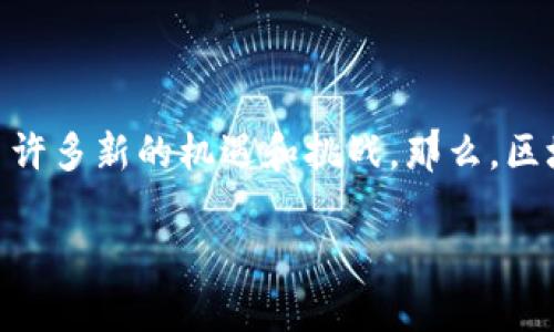 区块链金融是什么公司是一个引发广泛关注的话题。随着科技的发展，区块链技术逐渐渗透到各个行业，尤其是在金融领域，带来了许多新的机遇和挑战。那么，区块链金融究竟是哪些公司在运营？它们又是如何利用这一技术为金融行业带来变革的呢？在这篇文章中，我们将一起探讨这一话题。

区块链金融的公司有哪些？揭秘未来金融的关键技术