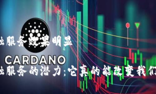 跨境区块链金融服务效果明显

跨境区块链金融服务的潜力：它真的能改变我们的金融世界吗？