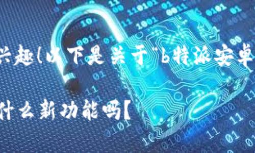 看来您对“b特派”这个应用很感兴趣！以下是关于“b特派安卓版最新版本”的内容及相关信息。

你知道b特派安卓版最新版本有什么新功能吗？