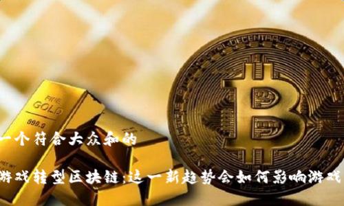 思考一个符合大众和的

游久游戏转型区块链：这一新趋势会如何影响游戏产业？