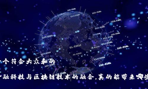 思考一个符合大众和的

中国金融科技与区块链技术的融合，真的能带来哪些改变？