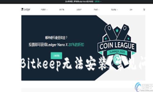 ksen为什么我的Bitkeep无法安装？常见问题及解决方案
