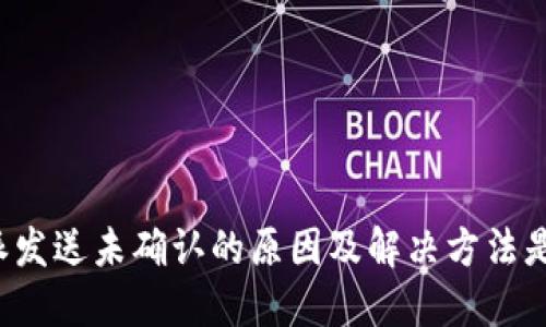 比特派发送未确认的原因及解决方法是什么？