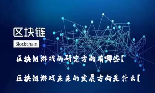 区块链游戏的研究方向有哪些？

区块链游戏未来的发展方向是什么？