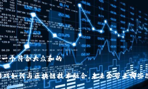 思考一个符合大众和的

3D游戏如何与区块链技术融合，未来会带来哪些改变？