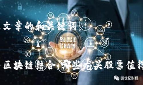 以下是文章的和关键词：

  
金融与区块链结合，哪些龙头股票值得关注？